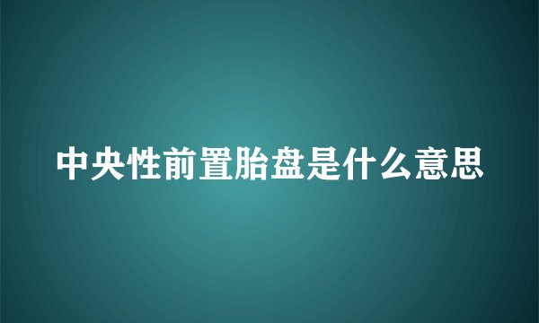 中央性前置胎盘是什么意思