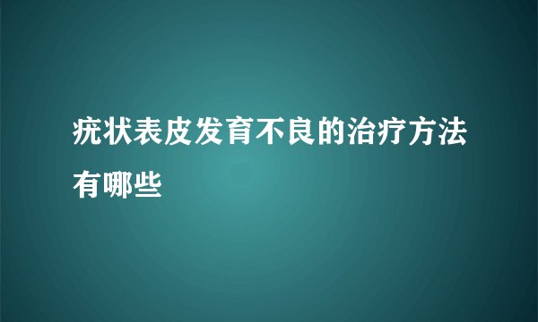 疣状表皮发育不良的治疗方法有哪些