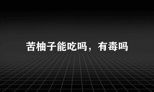 苦柚子能吃吗,有毒吗