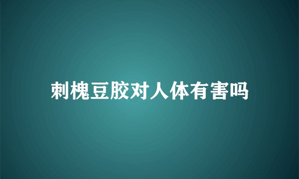 刺槐豆胶对人体有害吗