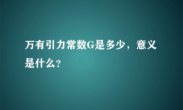 万有引力常数G是多少，意义是什么？