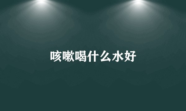 咳嗽喝什么水好