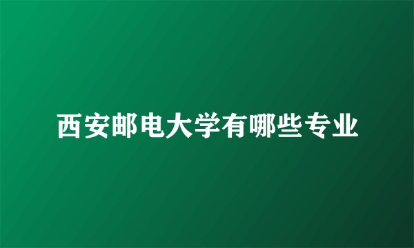 西安邮电大学有哪些专业