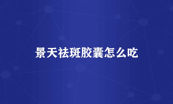 景天祛斑胶囊怎么吃