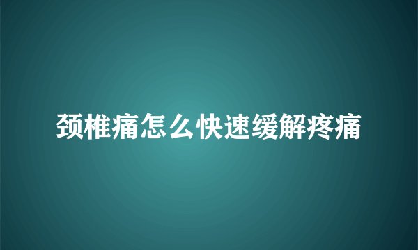 颈椎痛怎么快速缓解疼痛