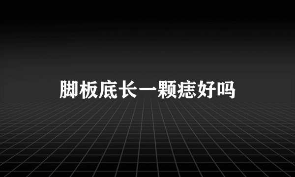 脚板底长一颗痣好吗
