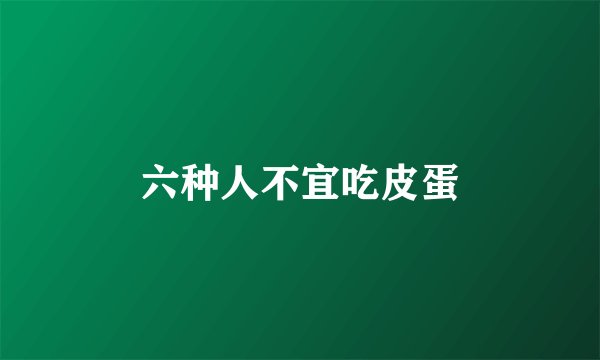 六种人不宜吃皮蛋