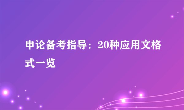 申论备考指导：20种应用文格式一览