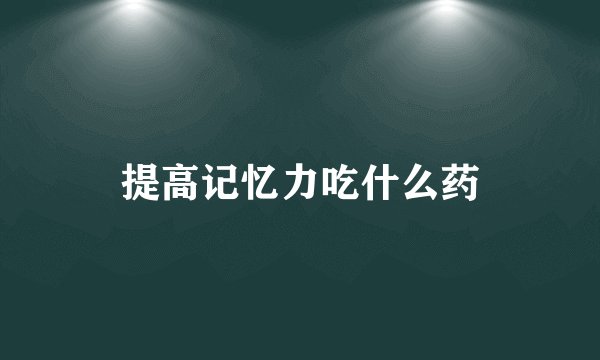提高记忆力吃什么药