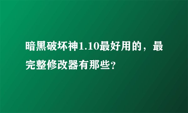 暗黑破坏神1.10最好用的,最完整修改器有那些?