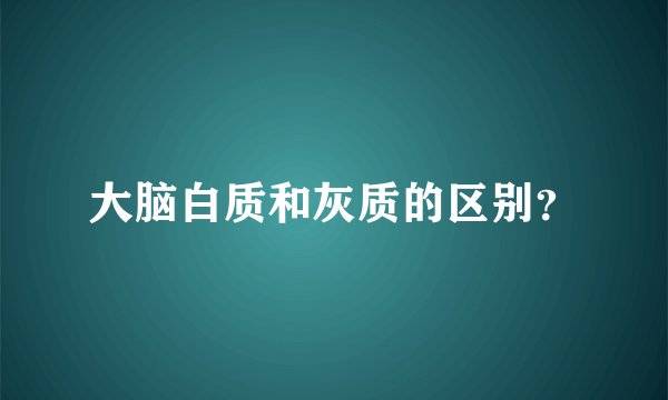 大脑白质和灰质的区别？