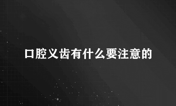 口腔义齿有什么要注意的