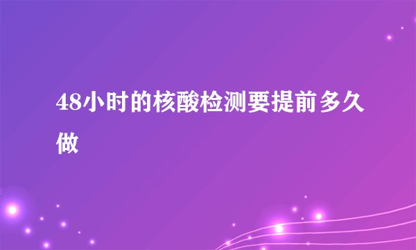48小时的核酸检测要提前多久做