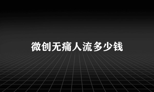 微创无痛人流多少钱