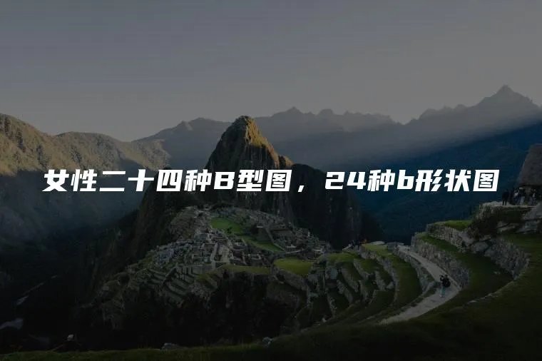 女性二十四种B型图，24种b形状图