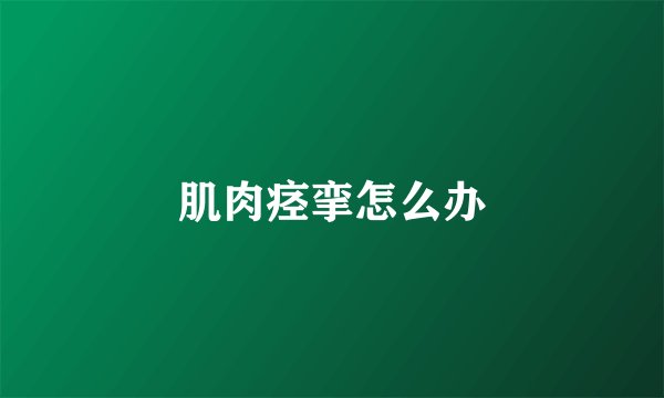 肌肉痉挛怎么办