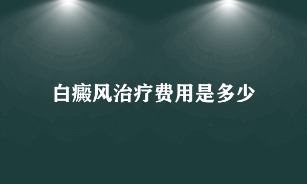 白癜风治疗费用是多少