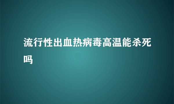 流行性出血热病毒高温能杀死吗