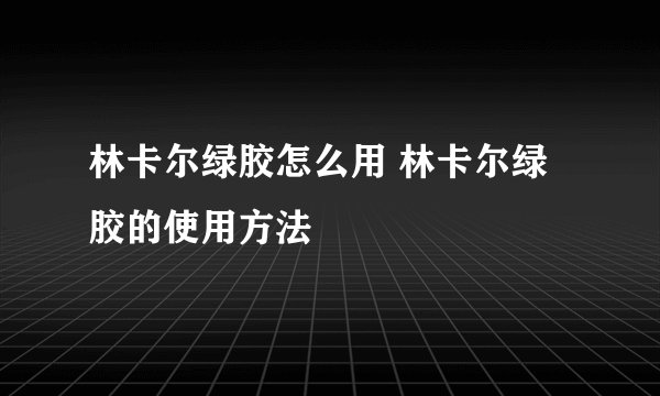 林卡尔绿胶怎么用 林卡尔绿胶的使用方法