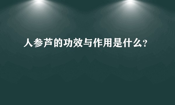 人参芦的功效与作用是什么？