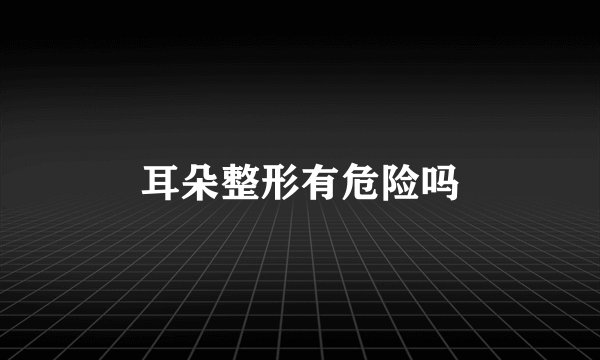 耳朵整形有危险吗