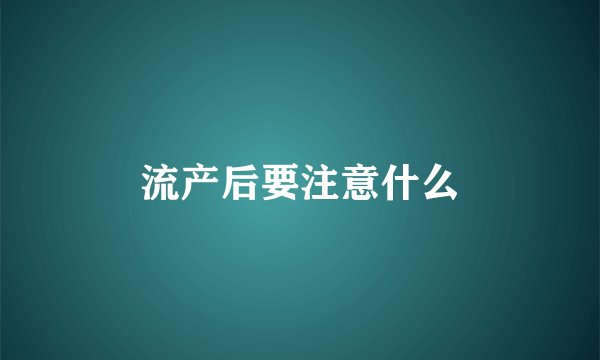 流产后要注意什么