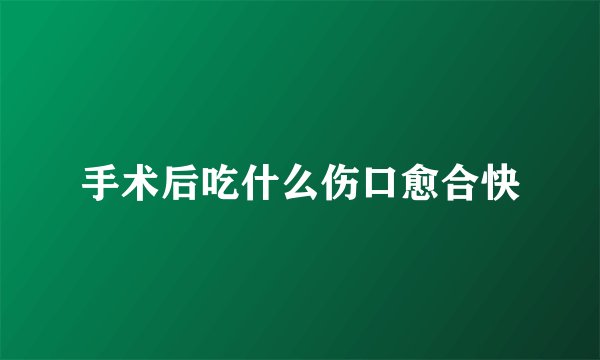 手术后吃什么伤口愈合快