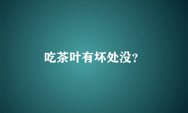 吃茶叶有坏处没？