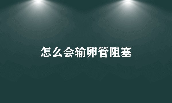 怎么会输卵管阻塞