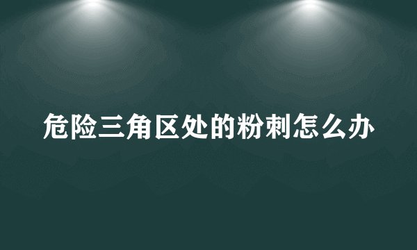 危险三角区处的粉刺怎么办