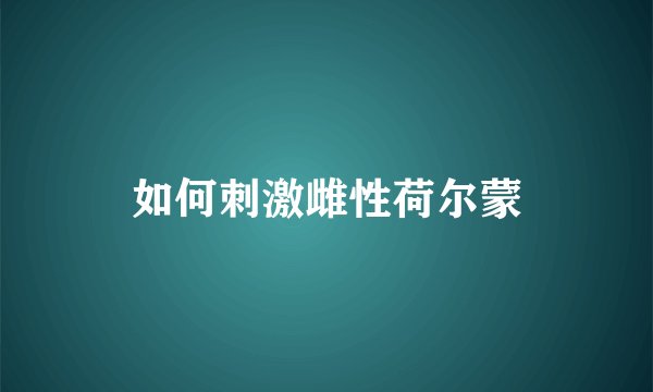 如何刺激雌性荷尔蒙