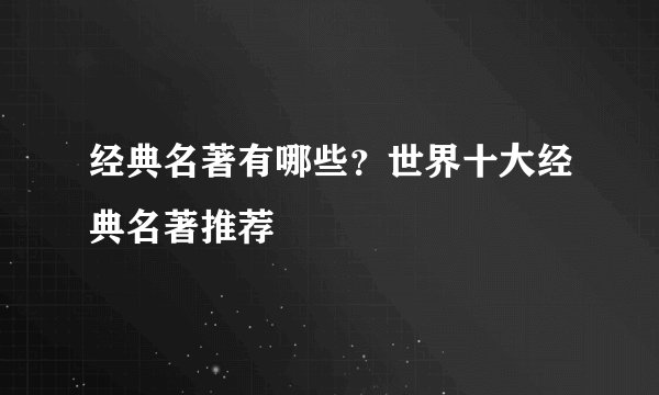 经典名著有哪些？世界十大经典名著推荐