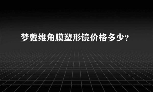 梦戴维角膜塑形镜价格多少？