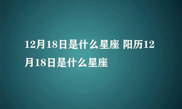 12月18日是什么星座 阳历12月18日是什么星座