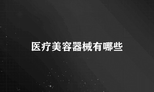 医疗美容器械有哪些