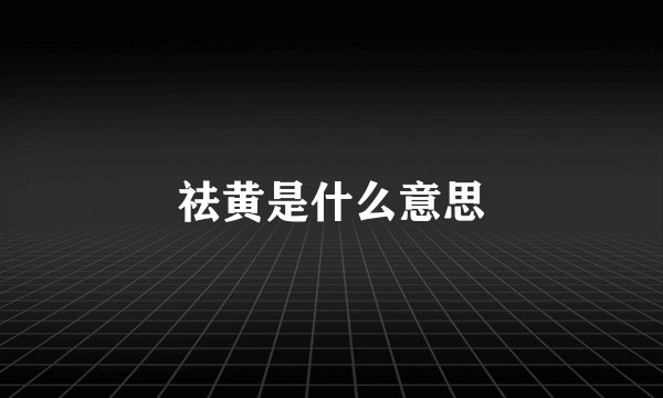 祛黄是什么意思