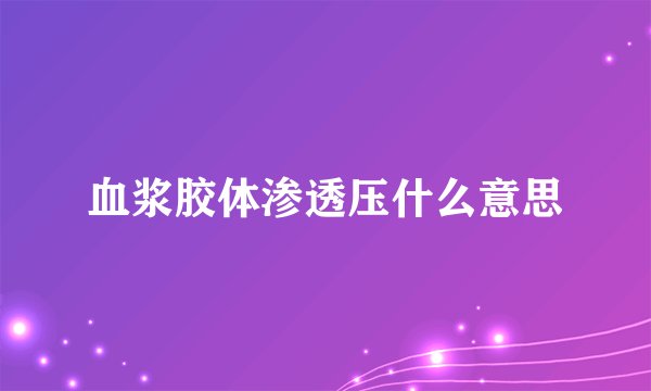 血浆胶体渗透压什么意思