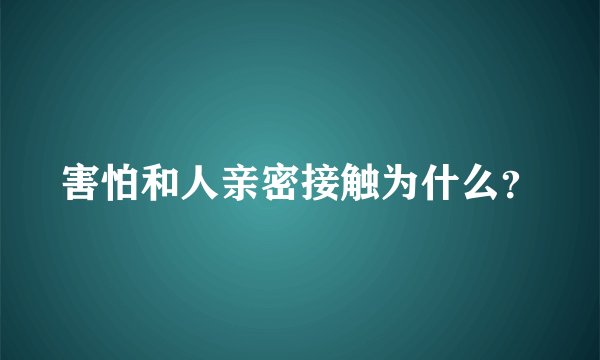 害怕和人亲密接触为什么？
