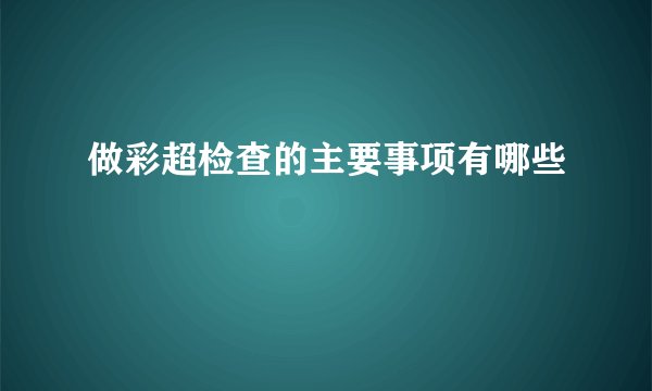 做彩超检查的主要事项有哪些