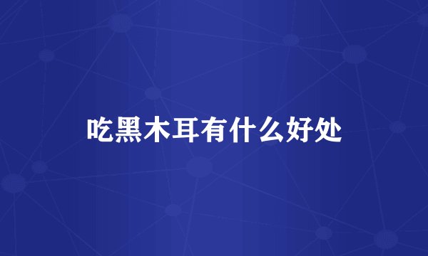 吃黑木耳有什么好处