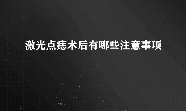 激光点痣术后有哪些注意事项