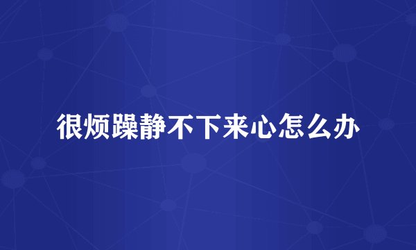 很烦躁静不下来心怎么办
