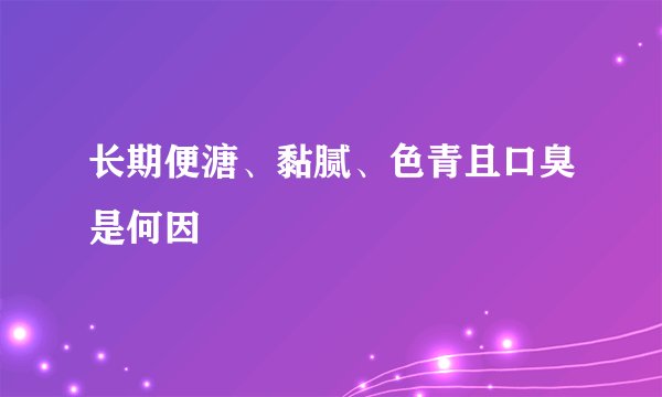 长期便溏、黏腻、色青且口臭是何因