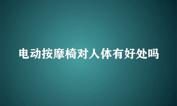 电动按摩椅对人体有好处吗