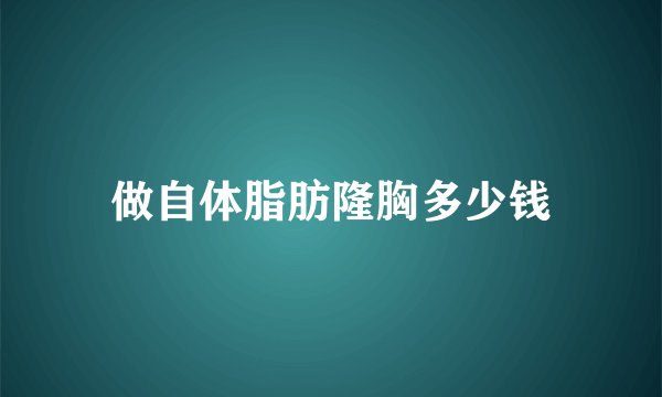 做自体脂肪隆胸多少钱