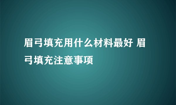 眉弓填充用什么材料最好 眉弓填充注意事项