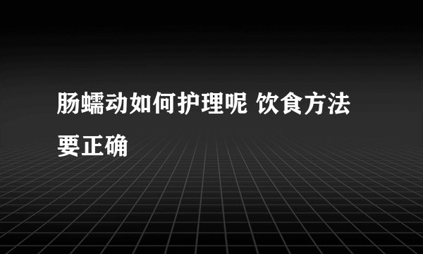 肠蠕动如何护理呢 饮食方法要正确