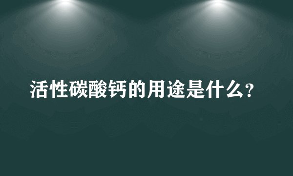 活性碳酸钙的用途是什么？