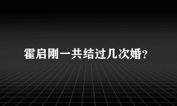 霍启刚一共结过几次婚？