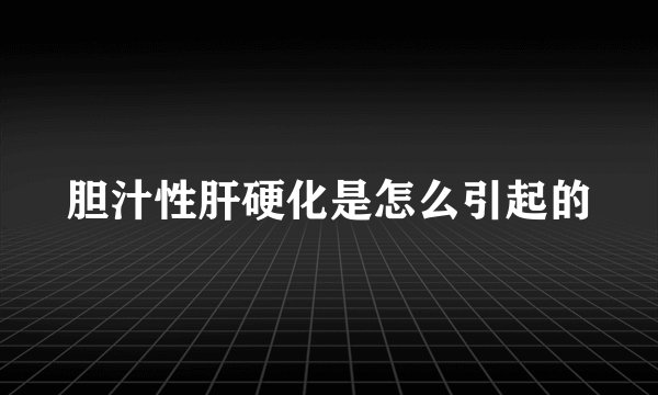 胆汁性肝硬化是怎么引起的